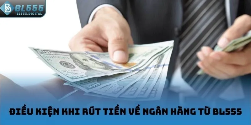 Điều kiện khi rút tiền về ngân hàng từ BL555