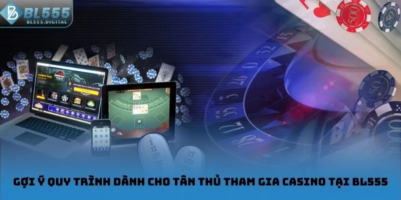 Gợi ý quy trình dành cho tân thủ tham gia Casino tại BL555