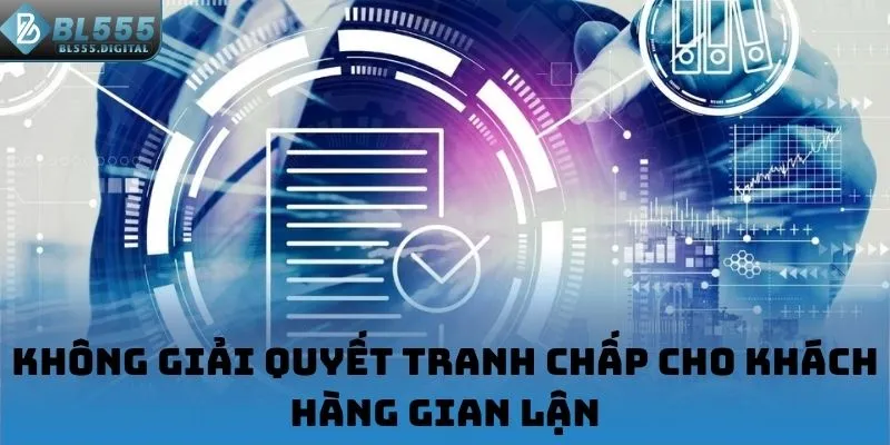 Không giải quyết tranh chấp cho khách hàng gian lận