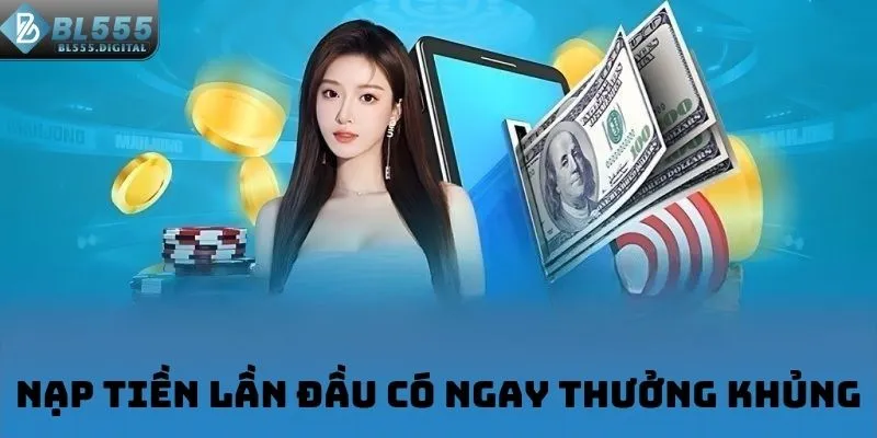 Nạp tiền lần đầu có ngay thưởng khủng
