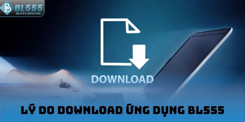 Lý do download ứng dụng BL555