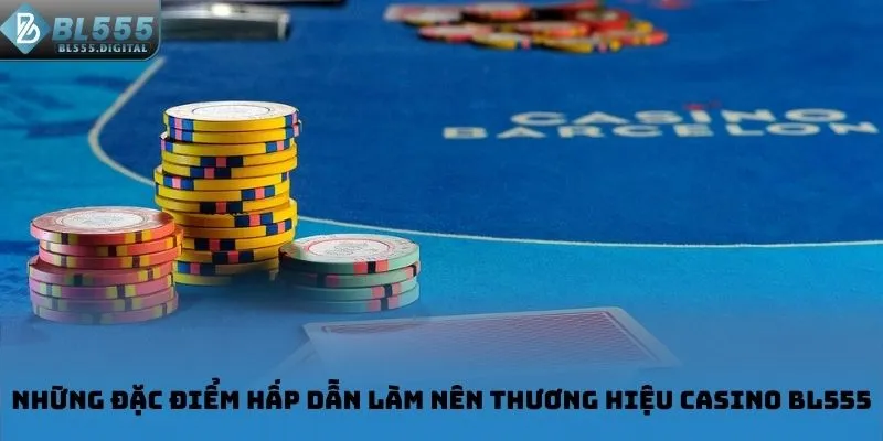 Những đặc điểm hấp dẫn làm nên thương hiệu Casino BL555