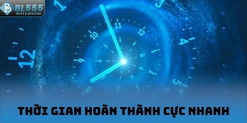 Thời gian hoàn thành cực nhanh