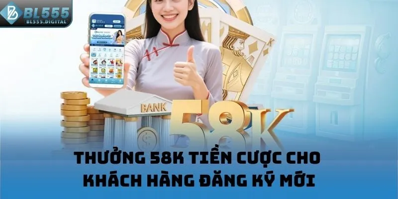 Thưởng 58K tiền cược cho khách hàng đăng ký mới
